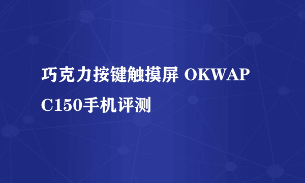 巧克力按键触摸屏 OKWAP C150手机评测