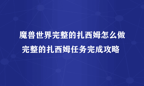 魔兽世界完整的扎西姆怎么做 完整的扎西姆任务完成攻略