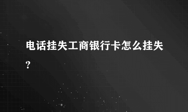 电话挂失工商银行卡怎么挂失？