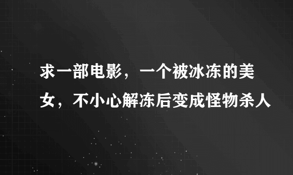 求一部电影，一个被冰冻的美女，不小心解冻后变成怪物杀人