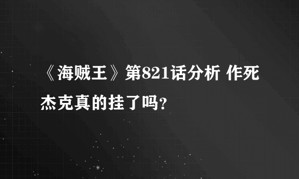 《海贼王》第821话分析 作死杰克真的挂了吗？