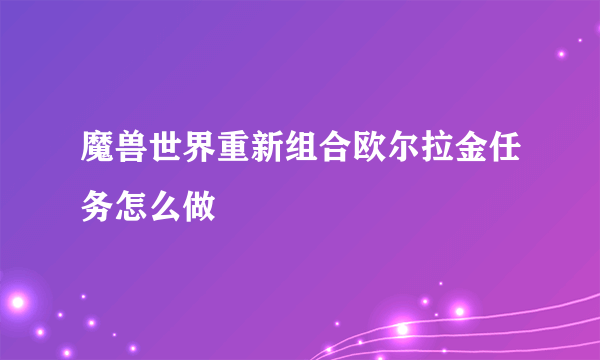 魔兽世界重新组合欧尔拉金任务怎么做