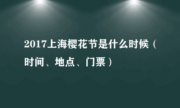 2017上海樱花节是什么时候（时间、地点、门票）