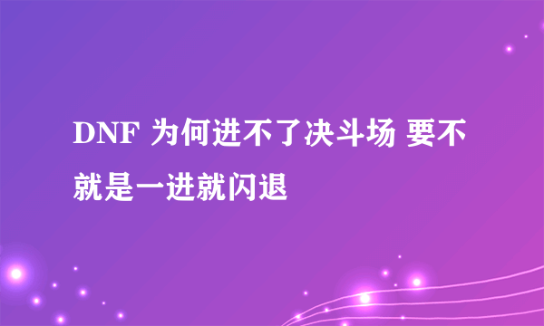 DNF 为何进不了决斗场 要不就是一进就闪退