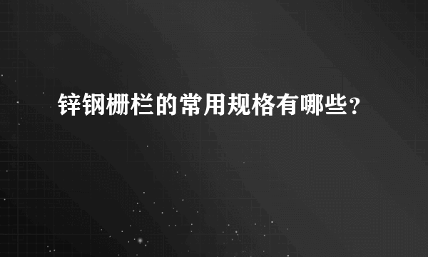 锌钢栅栏的常用规格有哪些？