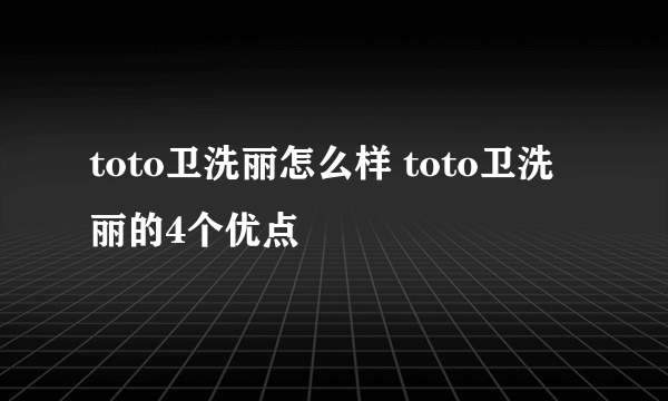 toto卫洗丽怎么样 toto卫洗丽的4个优点