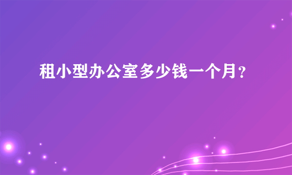 租小型办公室多少钱一个月？