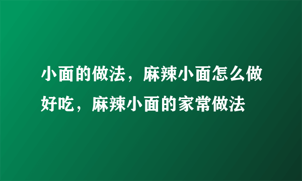 小面的做法，麻辣小面怎么做好吃，麻辣小面的家常做法