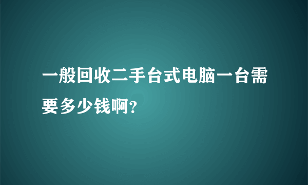 一般回收二手台式电脑一台需要多少钱啊？