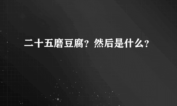 二十五磨豆腐？然后是什么？