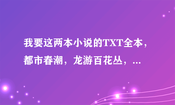 我要这两本小说的TXT全本，都市春潮，龙游百花丛，有链接就行？