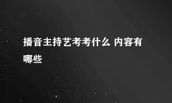 播音主持艺考考什么 内容有哪些