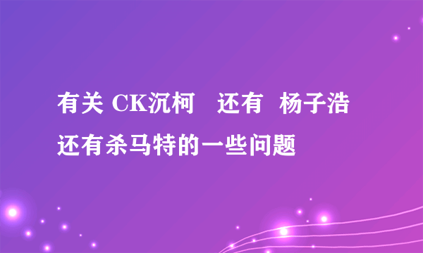 有关 CK沉柯   还有  杨子浩 还有杀马特的一些问题