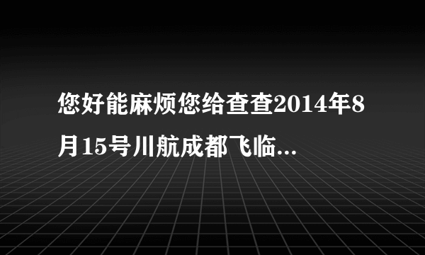 您好能麻烦您给查查2014年8月15号川航成都飞临沂的3U8555航班座位号10D的联系方式吗谢谢我QQ是1833358665