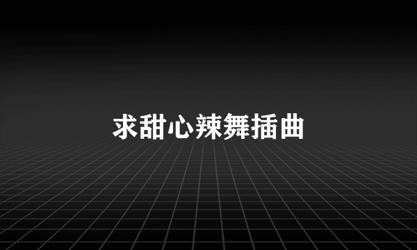 求甜心辣舞插曲