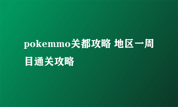 pokemmo关都攻略 地区一周目通关攻略