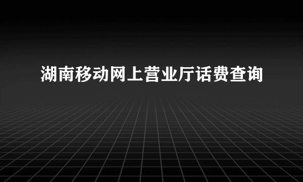 湖南移动网上营业厅话费查询