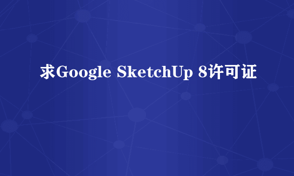 求Google SketchUp 8许可证