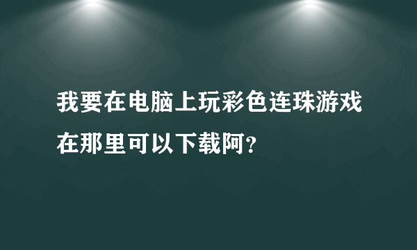 我要在电脑上玩彩色连珠游戏在那里可以下载阿？