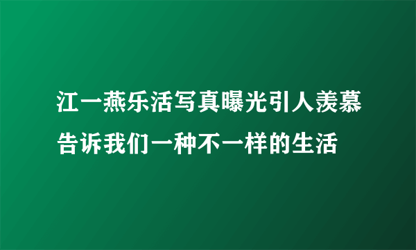 江一燕乐活写真曝光引人羡慕告诉我们一种不一样的生活