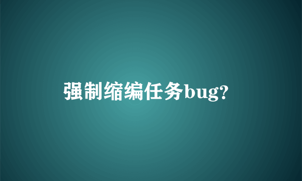 强制缩编任务bug？