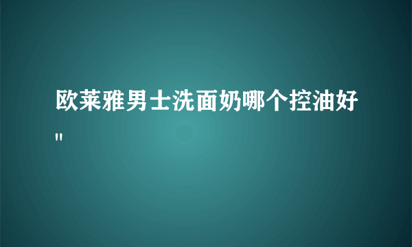 欧莱雅男士洗面奶哪个控油好