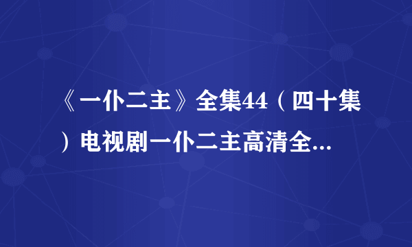 《一仆二主》全集44（四十集）电视剧一仆二主高清全集迅雷下载地址