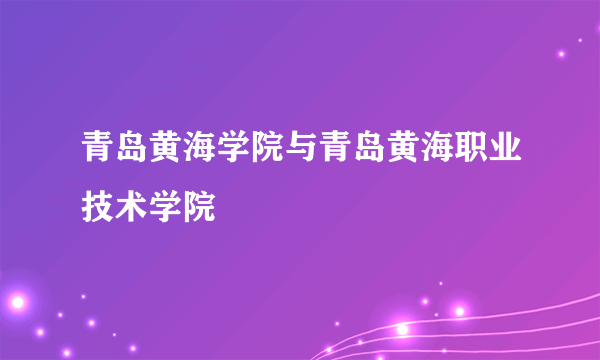 青岛黄海学院与青岛黄海职业技术学院