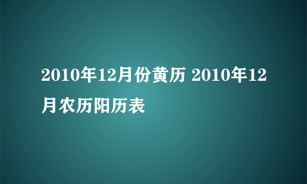 2010年12月份黄历 2010年12月农历阳历表