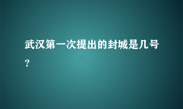 武汉第一次提出的封城是几号？