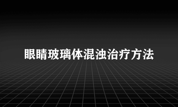 眼睛玻璃体混浊治疗方法