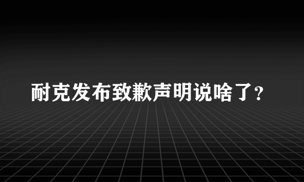 耐克发布致歉声明说啥了？