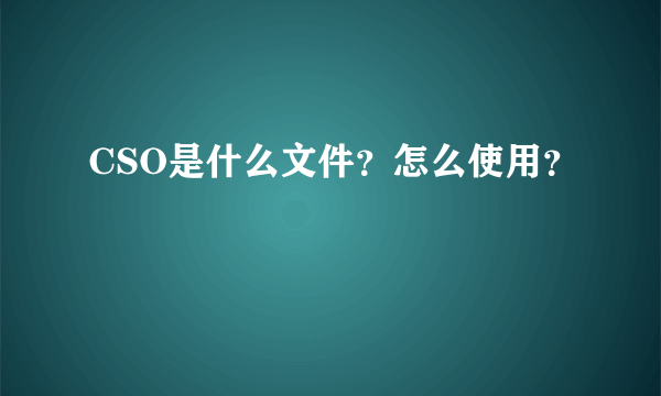 CSO是什么文件？怎么使用？