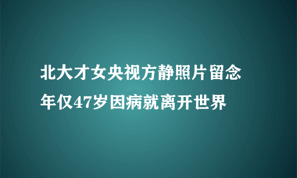 北大才女央视方静照片留念 年仅47岁因病就离开世界