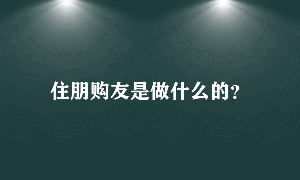 住朋购友是做什么的？