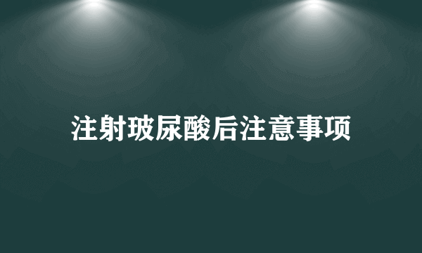 注射玻尿酸后注意事项