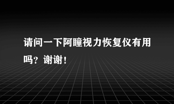 请问一下阿瞳视力恢复仪有用吗？谢谢！