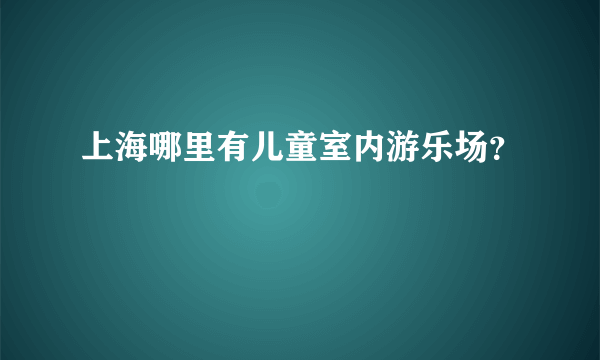 上海哪里有儿童室内游乐场？