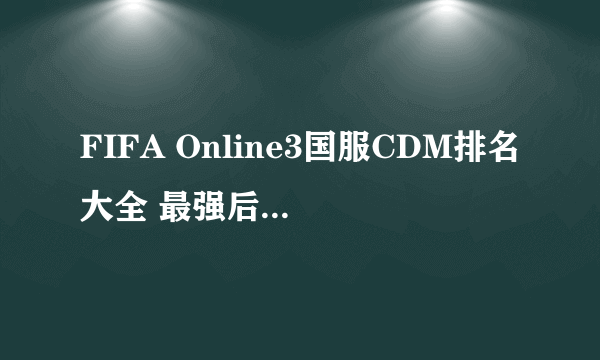 FIFA Online3国服CDM排名大全 最强后腰排名一览