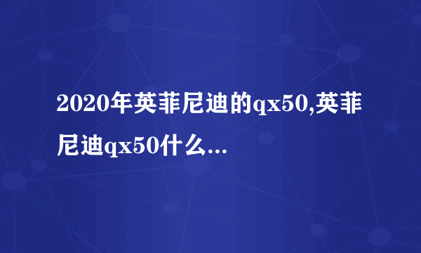 2020年英菲尼迪的qx50,英菲尼迪qx50什么时候上市的