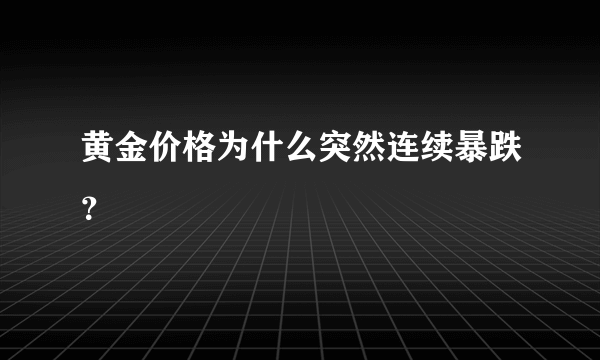 黄金价格为什么突然连续暴跌？