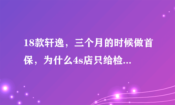 18款轩逸，三个月的时候做首保，为什么4s店只给检查下，洗个车，不给换机油呢？