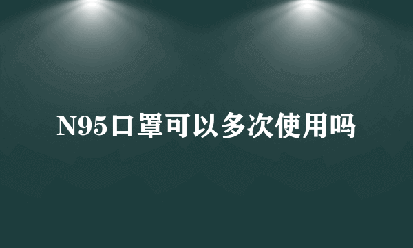 N95口罩可以多次使用吗