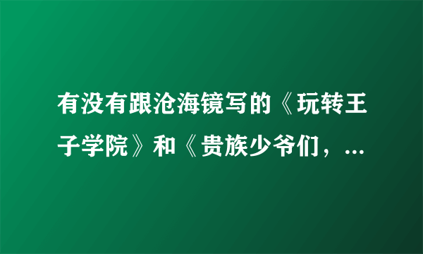 有没有跟沧海镜写的《玩转王子学院》和《贵族少爷们，请小心》差不多的校园言情小说？