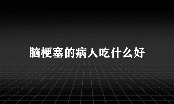 脑梗塞的病人吃什么好