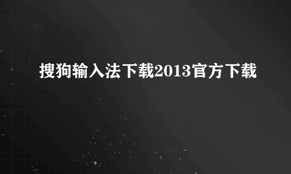 搜狗输入法下载2013官方下载