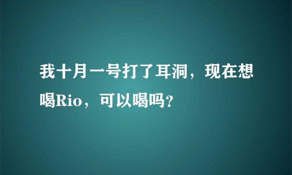 我十月一号打了耳洞，现在想喝Rio，可以喝吗？