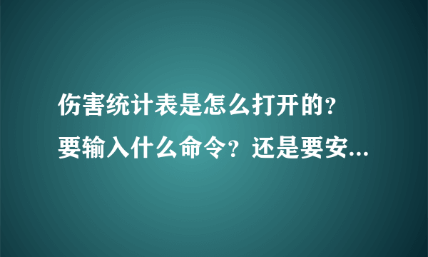 伤害统计表是怎么打开的？ 要输入什么命令？还是要安装什么插件？