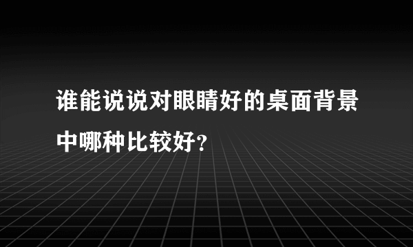 谁能说说对眼睛好的桌面背景中哪种比较好？