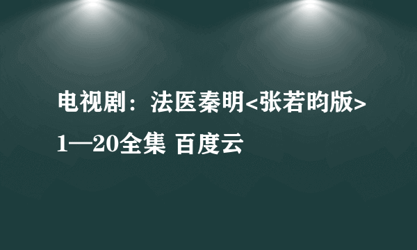 电视剧：法医秦明<张若昀版>1—20全集 百度云